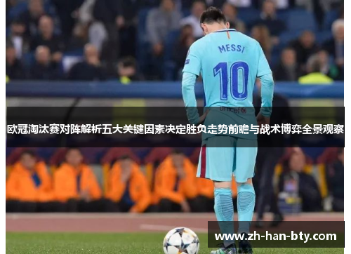 欧冠淘汰赛对阵解析五大关键因素决定胜负走势前瞻与战术博弈全景观察 欧冠淘汰赛对阵解析五大关键因素决定胜负走势前瞻与战术博弈全景观察