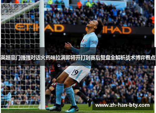 英超豪门强强对话火药味拉满即将开打到赛后复盘全解析战术博弈看点 英超豪门强强对话火药味拉满即将开打到赛后复盘全解析战术博弈看点