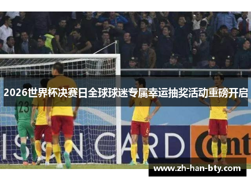 2026世界杯决赛日全球球迷专属幸运抽奖活动重磅开启