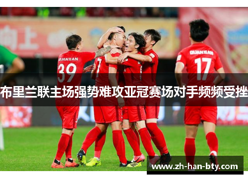 布里兰联主场强势难攻亚冠赛场对手频频受挫