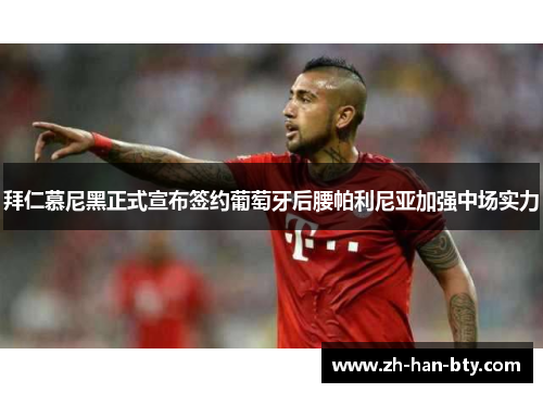 拜仁慕尼黑正式宣布签约葡萄牙后腰帕利尼亚加强中场实力