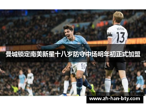 曼城锁定南美新星十八岁防守中场明年初正式加盟