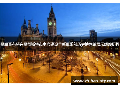 曼联宣布将在曼彻斯特市中心建设全新俱乐部历史博物馆展示辉煌历程 曼联宣布将在曼彻斯特市中心建设全新俱乐部历史博物馆展示辉煌历程