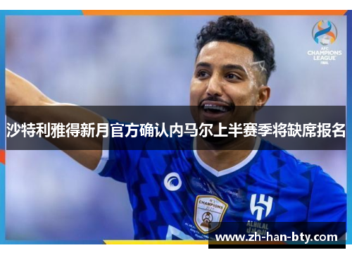 沙特利雅得新月官方确认内马尔上半赛季将缺席报名 沙特利雅得新月官方确认内马尔上半赛季将缺席报名
