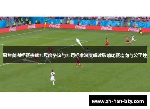 聚焦美洲杯赛事裁判尺度争议与判罚标准深度解读影响比赛走向与公平性