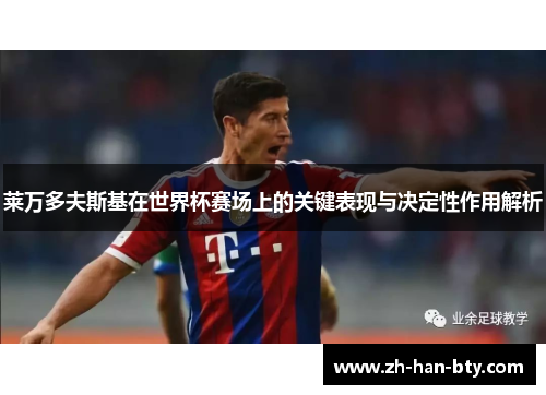 莱万多夫斯基在世界杯赛场上的关键表现与决定性作用解析