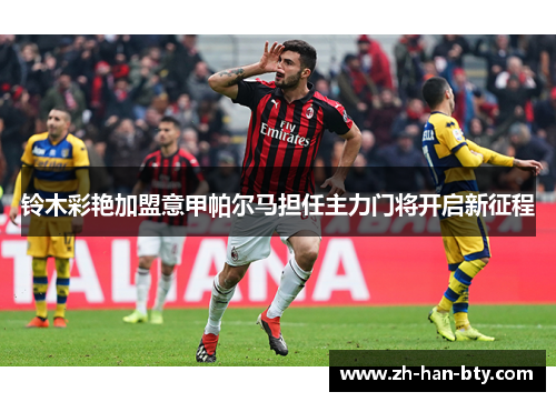 铃木彩艳加盟意甲帕尔马担任主力门将开启新征程