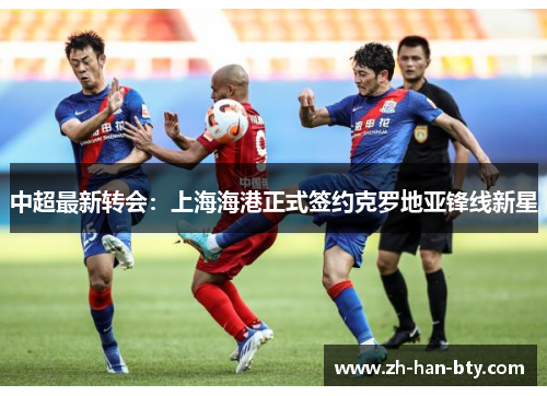 中超最新转会:上海海港正式签约克罗地亚锋线新星 中超最新转会:上海海港正式签约克罗地亚锋线新星