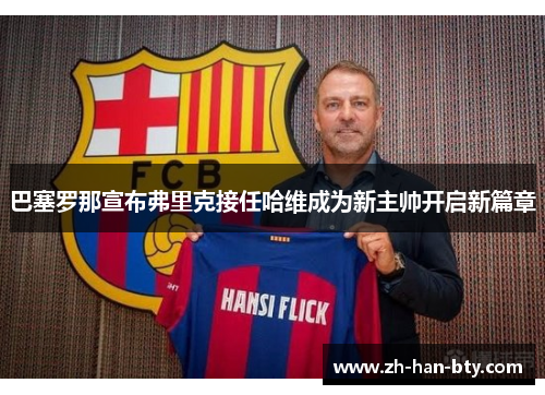 巴塞罗那宣布弗里克接任哈维成为新主帅开启新篇章 巴塞罗那宣布弗里克接任哈维成为新主帅开启新篇章