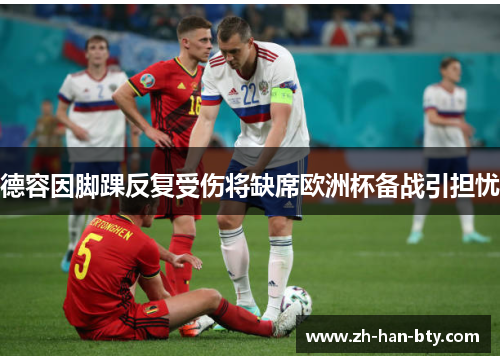 德容因脚踝反复受伤将缺席欧洲杯备战引担忧