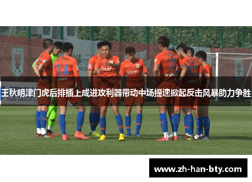 王秋明津门虎后排插上成进攻利器带动中场提速掀起反击风暴助力争胜