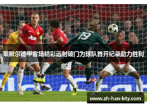 莱默尔德甲客场精彩远射破门为球队首开纪录助力胜利