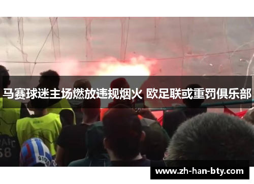 马赛球迷主场燃放违规烟火 欧足联或重罚俱乐部