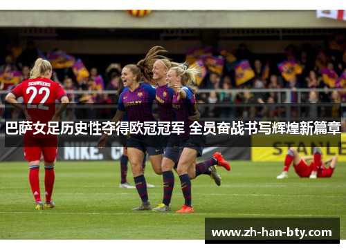 巴萨女足历史性夺得欧冠冠军 全员奋战书写辉煌新篇章