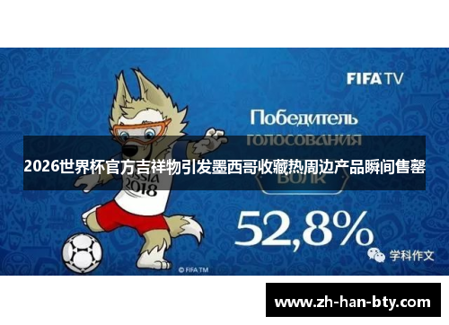 2026世界杯官方吉祥物引发墨西哥收藏热周边产品瞬间售罄 2026世界杯官方吉祥物引发墨西哥收藏热周边产品瞬间售罄