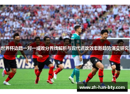 世界杯边路一对一成败分界线解析与现代进攻效率新趋势演变研究 世界杯边路一对一成败分界线解析与现代进攻效率新趋势演变研究