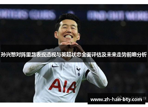 孙兴慜对阵里昂表现透视与英超状态全面评估及未来走势前瞻分析