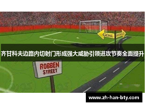 齐甘科夫边路内切射门形成强大威胁引领进攻节奏全面提升 齐甘科夫边路内切射门形成强大威胁引领进攻节奏全面提升
