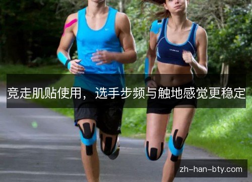 竞走肌贴使用,选手步频与触地感觉更稳定 竞走肌贴使用,选手步频与触地感觉更稳定