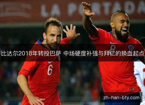 比达尔2018年转投巴萨 中场硬度补强与拜仁的换血起点 比达尔2018年转投巴萨 中场硬度补强与拜仁的换血起点